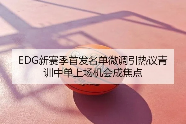 EDG新赛季首发名单微调引热议青训中单上场机会成焦点