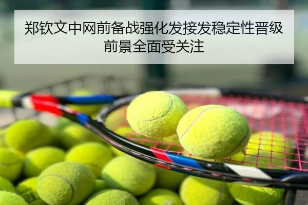 郑钦文中网前备战强化发接发稳定性晋级前景全面受关注